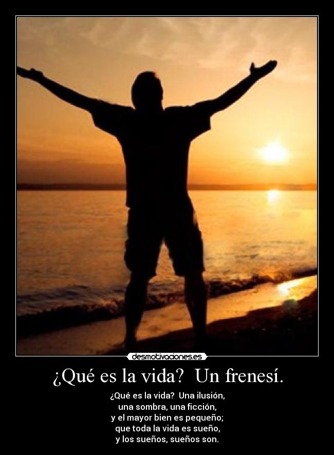 ¿Qué es la vida? Un frenesí. -