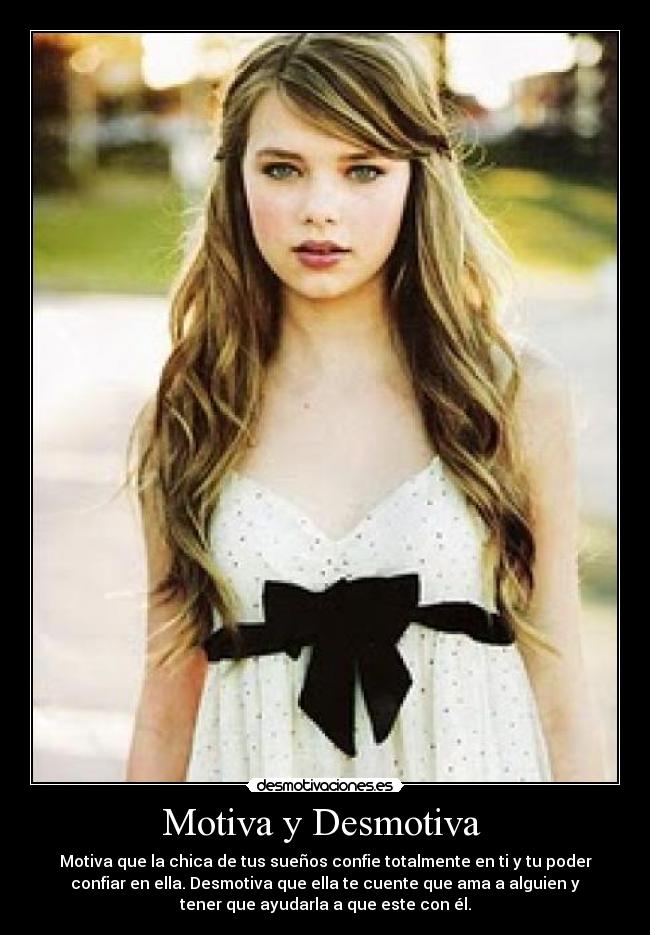 Motiva y Desmotiva  - Motiva que la chica de tus sueños confie totalmente en ti y tu poder
confiar en ella. Desmotiva que ella te cuente que ama a alguien y
tener que ayudarla a que este con él.