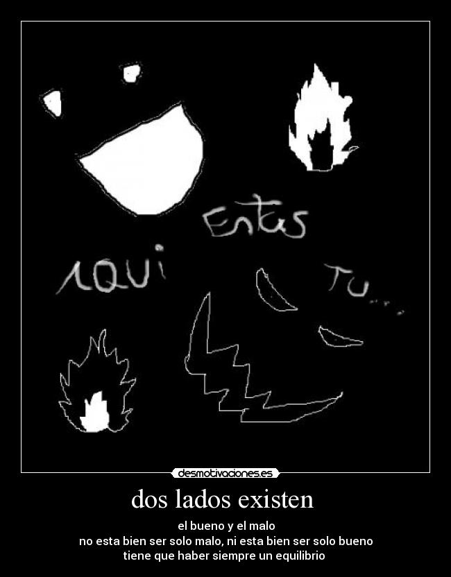 dos lados existen - el bueno y el malo
no esta bien ser solo malo, ni esta bien ser solo bueno
tiene que haber siempre un equilibrio