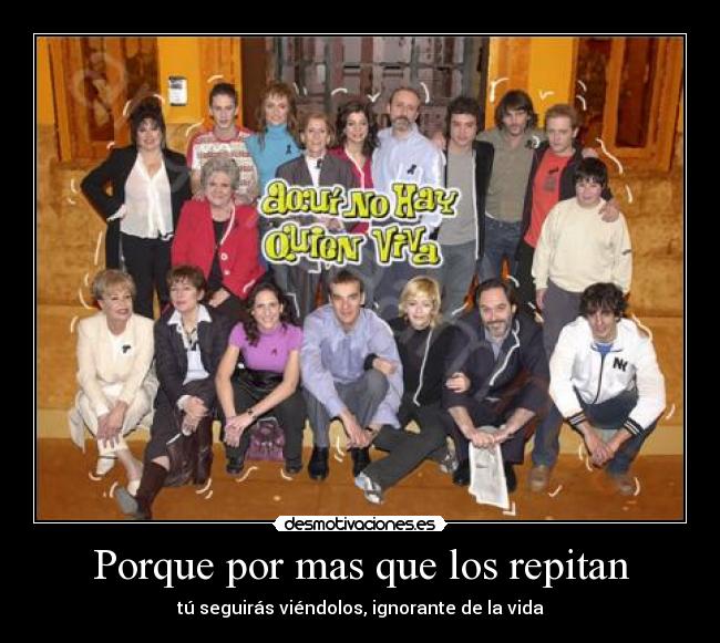 Porque por mas que los repitan - tú seguirás viéndolos, ignorante de la vida