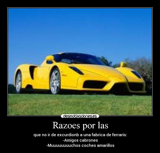Razoes por las - que no ir de excurdionb a una fabrica de ferraris:
-Amigos cabrones
-Muuuuuuuuchos coches amarillos
