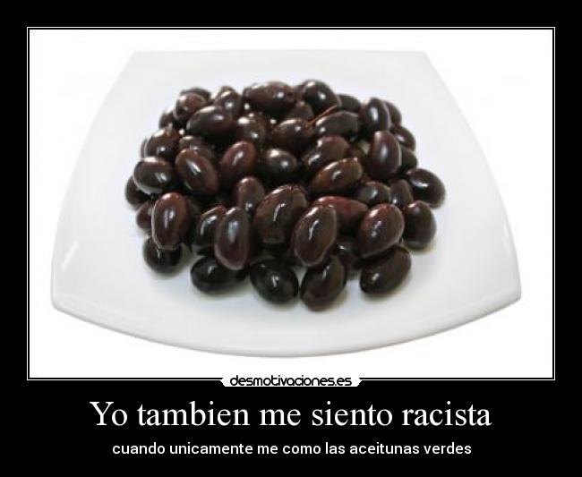 Yo tambien me siento racista - cuando unicamente me como las aceitunas verdes