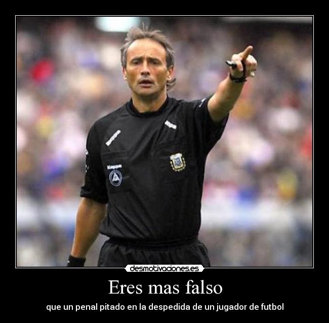 Eres mas falso -