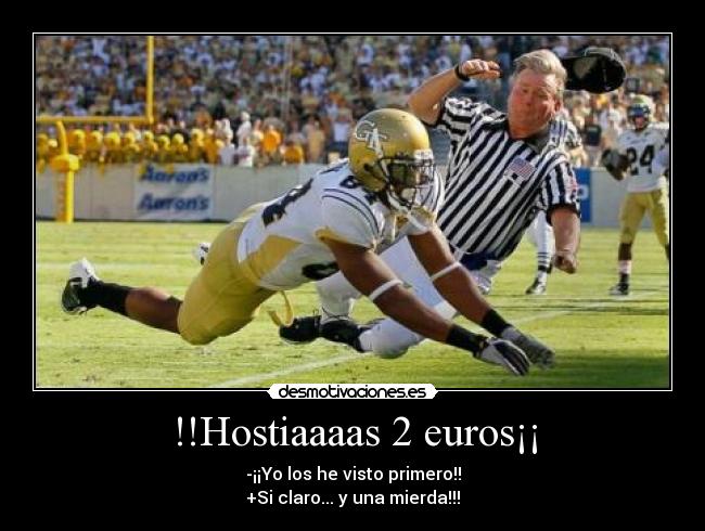 !!Hostiaaaas 2 euros¡¡ - -¡¡Yo los he visto primero!!
+Si claro... y una mierda!!!