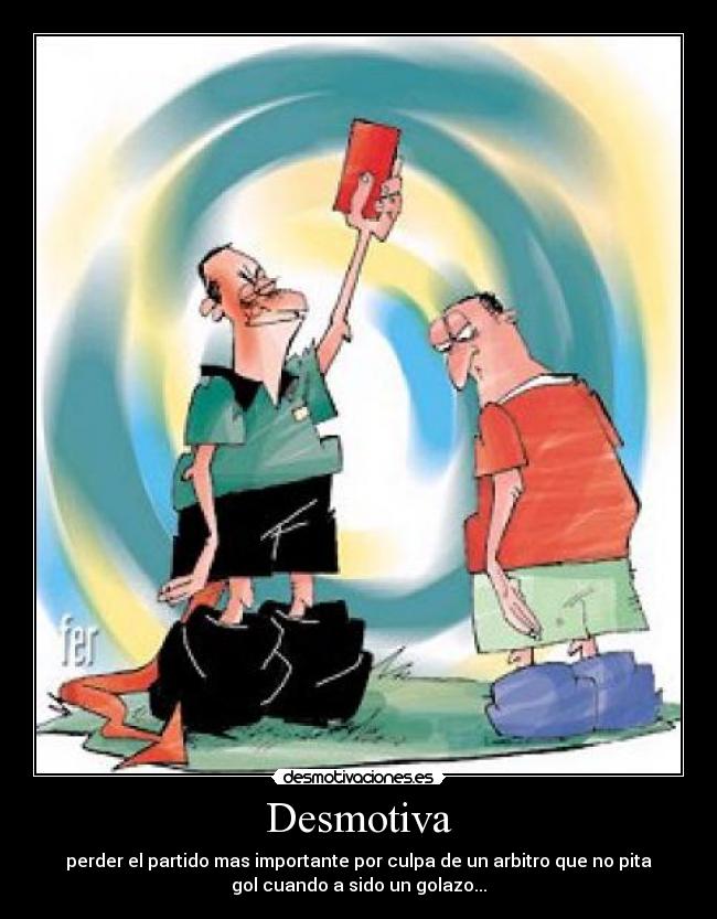 Desmotiva - perder el partido mas importante por culpa de un arbitro que no pita
gol cuando a sido un golazo...