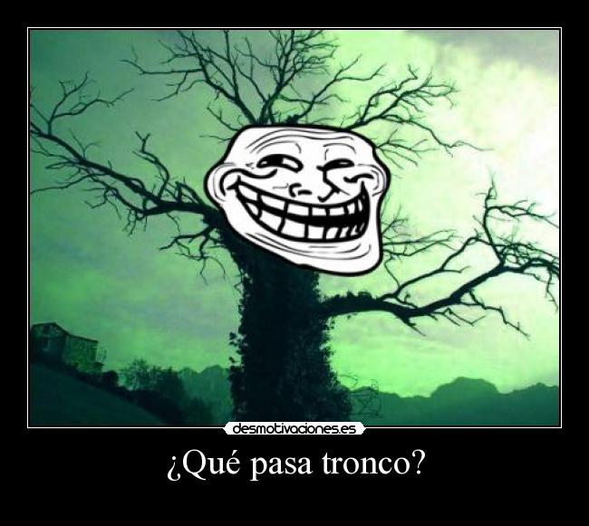 ¿Qué pasa tronco? -