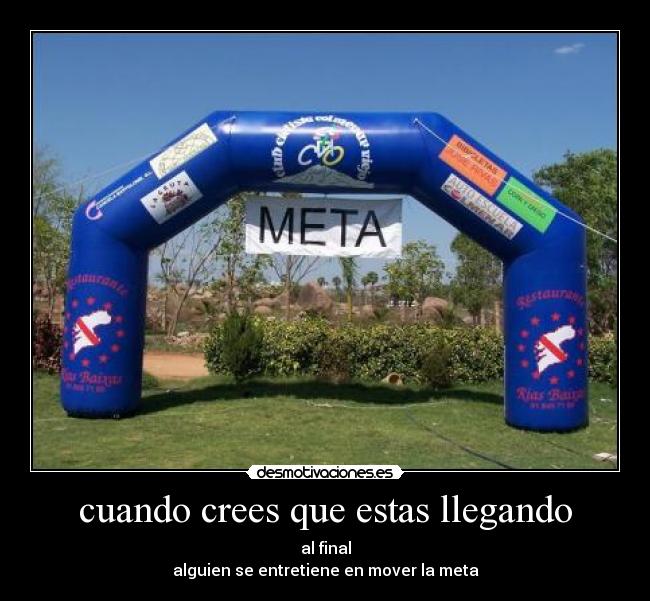 cuando crees que estas llegando - al final
alguien se entretiene en mover la meta