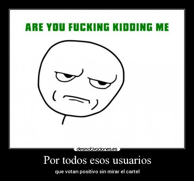 Por todos esos usuarios - que votan positivo sin mirar el cartel