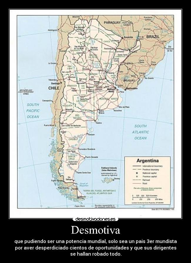 Desmotiva - que pudiendo ser una potencia mundial, solo sea un pais 3er mundista
por aver desperdiciado cientos de oportunidades y que sus dirigentes
se hallan robado todo.