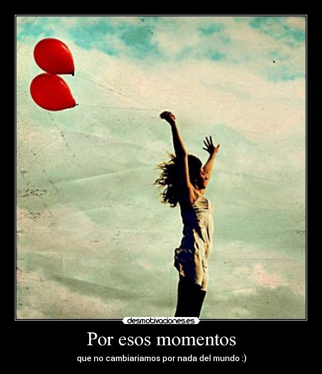 Por esos momentos - que no cambiariamos por nada del mundo :)