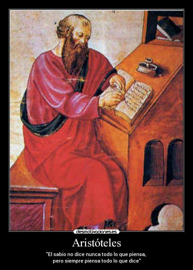 Aristóteles - El sabio no dice nunca todo lo que piensa,
pero siempre piensa todo lo que dice