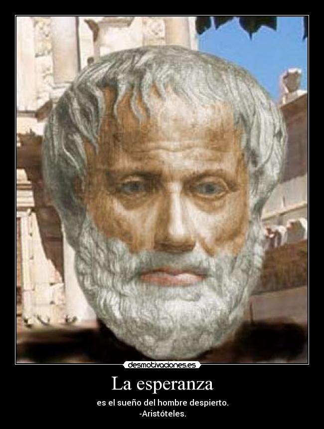 La esperanza - es el sueño del hombre despierto.
-Aristóteles.