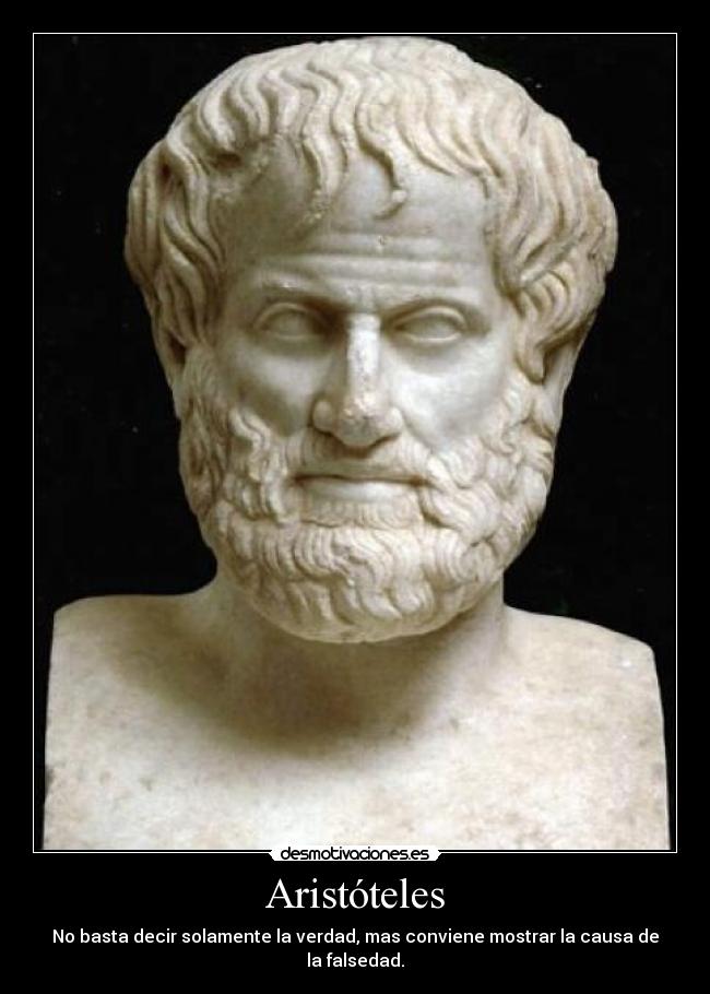 Aristóteles - No basta decir solamente la verdad, mas conviene mostrar la causa de la falsedad.