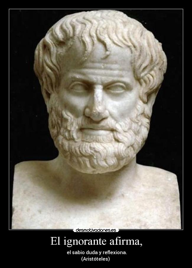 El ignorante afirma, - el sabio duda y reflexiona.
(Aristóteles)