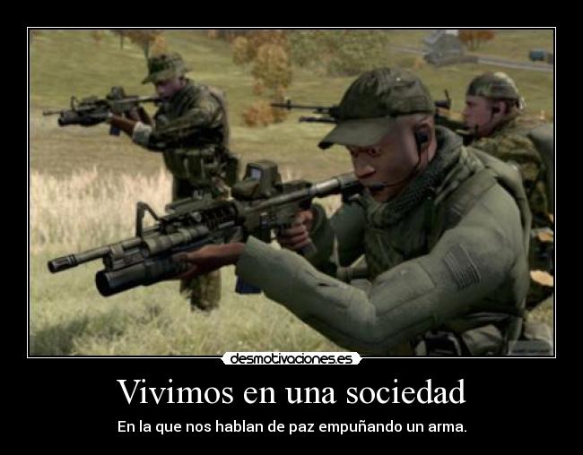 Vivimos en una sociedad - En la que nos hablan de paz empuñando un arma.