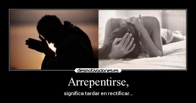Arrepentirse, - significa tardar en rectificar...