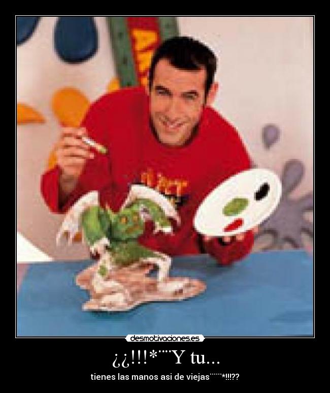 ¿¿!!!*¨¨Y tu... - tienes las manos asi de viejas¨¨¨*!!!??