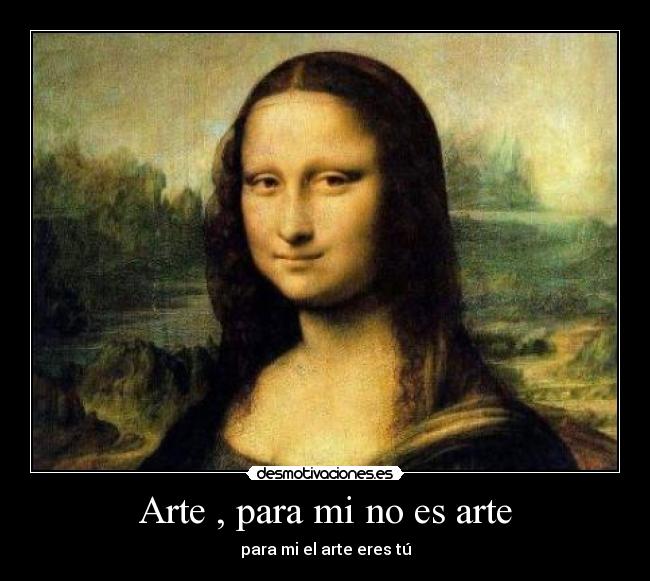 Arte , para mi no es arte - para mi el arte eres tú
