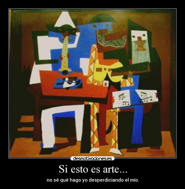 Si esto es arte... - no sé qué hago yo desperdiciando el mío.