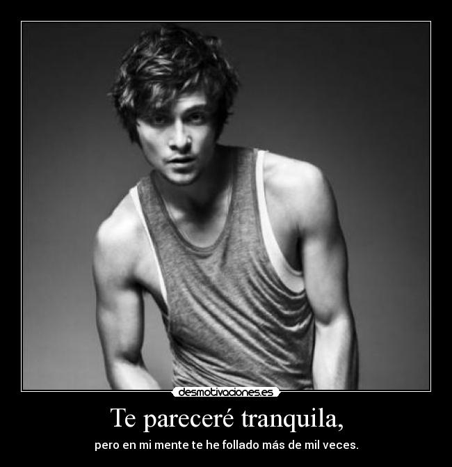 Te pareceré tranquila, - 