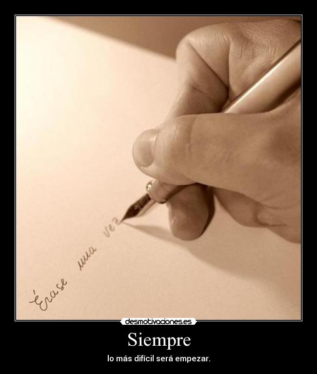 Siempre - lo más difícil será empezar.