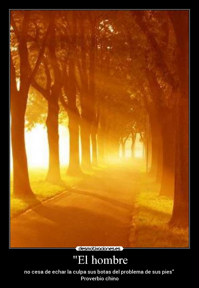El hombre - no cesa de echar la culpa sus botas del problema de sus pies 
Proverbio chino