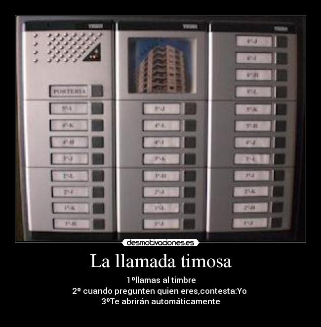 La llamada timosa - 1ºllamas al timbre
2º cuando pregunten quien eres,contesta:Yo 
3ºTe abrirán automáticamente
