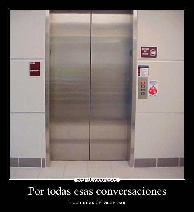 Por todas esas conversaciones - incómodas del ascensor