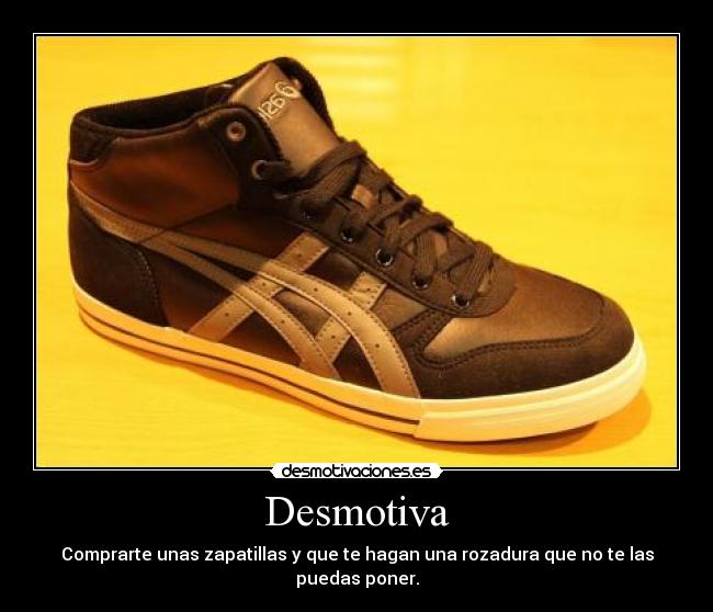 Desmotiva - Comprarte unas zapatillas y que te hagan una rozadura que no te las puedas poner.