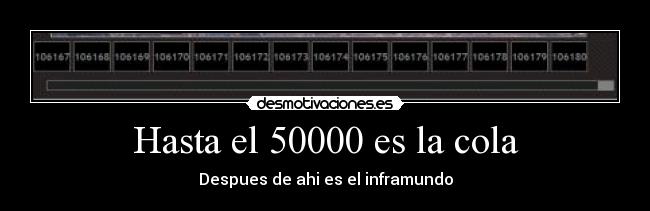 Hasta el 50000 es la cola - Despues de ahi es el inframundo