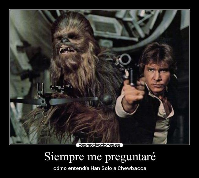 Siempre me preguntaré - cómo entendía Han Solo a Chewbacca