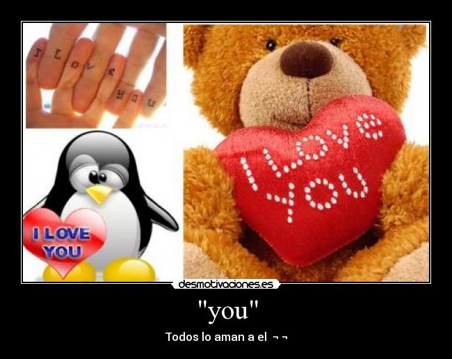 you - Todos lo aman a el ¬ ¬