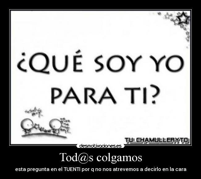 Tod@s colgamos - esta pregunta en el TUENTI por q no nos atrevemos a decirlo en la cara