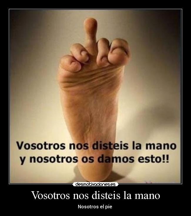 Vosotros nos disteis la mano - Nosotros el pie