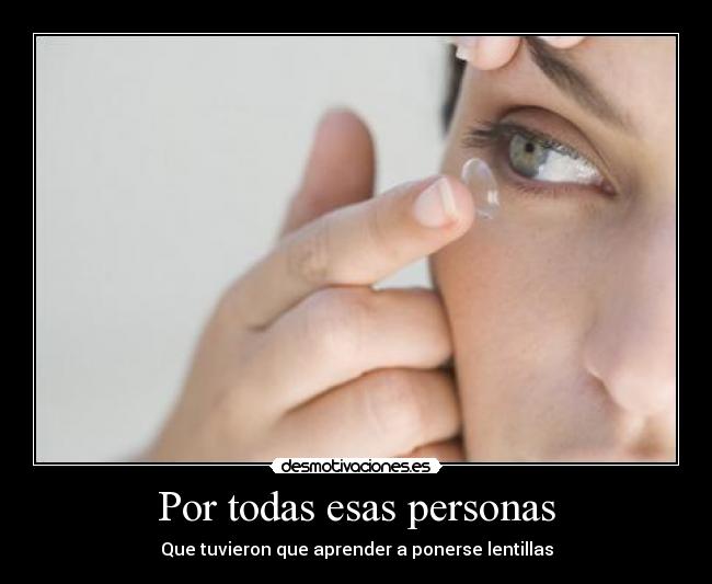 Por todas esas personas - Que tuvieron que aprender a ponerse lentillas