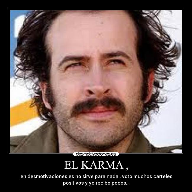 EL KARMA , - en desmotivaciones.es no sirve para nada , voto muchos carteles
positivos y yo recibo pocos...