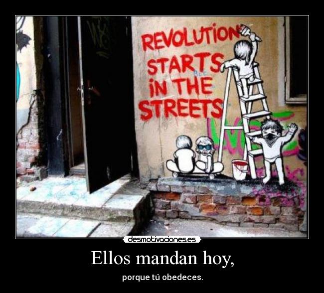 Ellos mandan hoy, - porque tú obedeces.