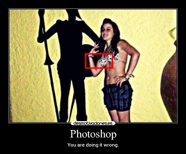 Photoshop - You are doing it wrong.