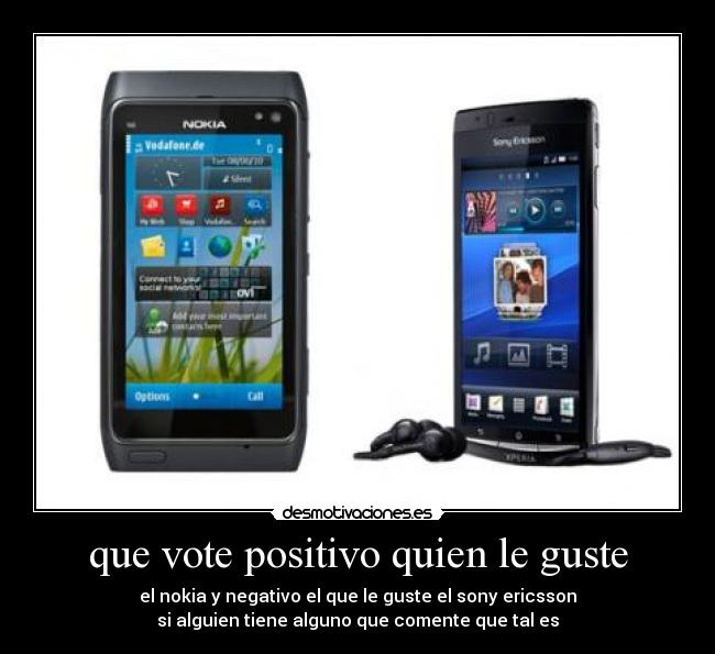 que vote positivo quien le guste - el nokia y negativo el que le guste el sony ericsson
si alguien tiene alguno que comente que tal es