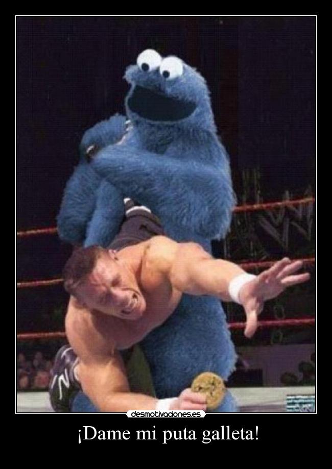 ¡Dame mi puta galleta! -