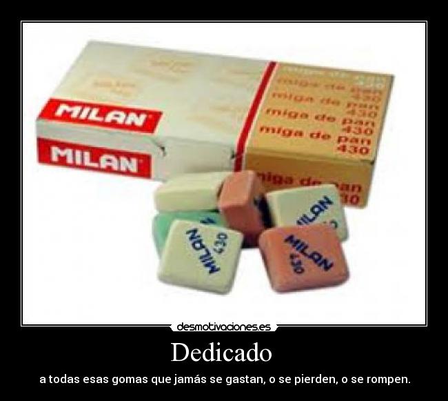 Dedicado - a todas esas gomas que jamás se gastan, o se pierden, o se rompen.