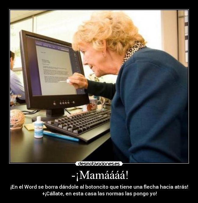 -¡Mamáááá! - ¡En el Word se borra dándole al botoncito que tiene una flecha hacia atrás!
+¡Cállate, en esta casa las normas las pongo yo!