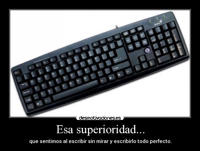 Esa superioridad... - que sentimos al escribir sin mirar y escribirlo todo perfecto.