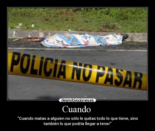 Cuando - Cuando matas a alguien no sólo le quitas todo lo que tiene, sino
también lo que podría llegar a tener