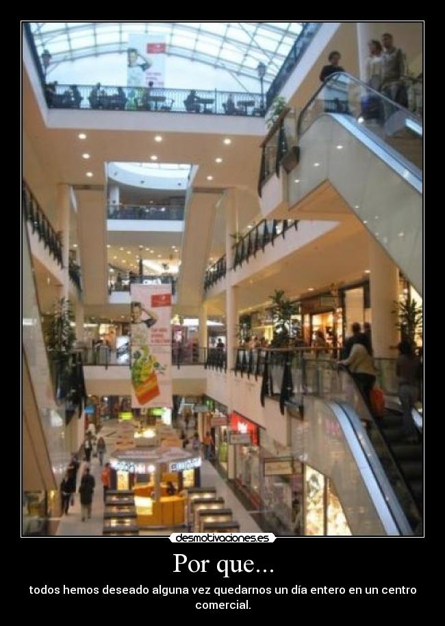 Por que... - todos hemos deseado alguna vez quedarnos un día entero en un centro comercial.