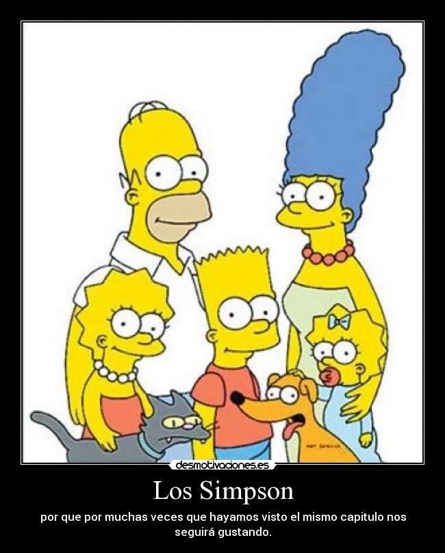 Los Simpson - por que por muchas veces que hayamos visto el mismo capitulo nos
seguirá gustando.