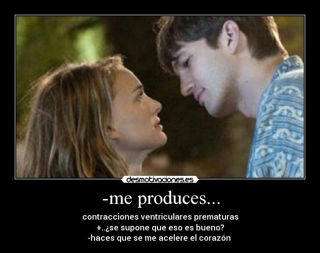 -me produces... - contracciones ventriculares prematuras
+..¿se supone que eso es bueno?
-haces que se me acelere el corazón 