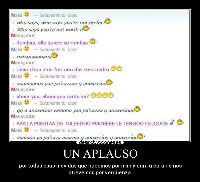 UN APLAUSO - por todas esas movidas que hacemos por msn y cara a cara no nos
atrevemos por vergüenza.