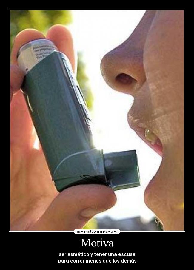 Motiva - ser asmático y tener una escusa
para correr menos que los demás