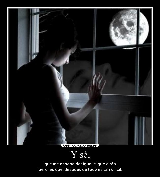 Y sé, - que me debería dar igual el que dirán
pero, es que, después de todo es tan difícil.